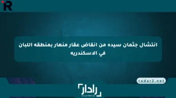 انتشال جثمان سيدة من أنقاض عقار منهار بمنطقة اللبان في الإسكندرية